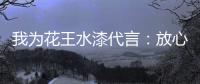 我为花王水漆代言：放心，环保健康有我守护!
