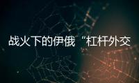 战火下的伊俄“杠杆外交”撬动了谁	？丨智库视点