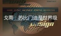 戈蒂	：苏比门迪是世界级球员，失去他对皇社是巨大损失