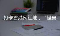 打卡香港网红地，“怪兽大厦”鲗鱼涌