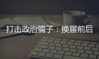 打击政治骗子	：换届前后是行骗活跃期