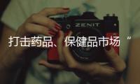 打击药品、保健品市场“坑老”“骗老” 专项整治开启