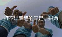 打不出套路的国足	，拼命掩盖不了巨大差距
！这批人改不了中国足球