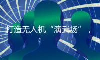 打造无人机“演武场”�
	，珠海金湾低空经济场景再上新
