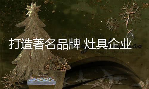 著名灶具市场竞争日益激烈