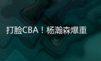 打脸CBA！杨瀚森爆重磅猛料，篮协坐不住了，广东队要有大变动