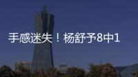 手感迷失！杨舒予8中1得到3分4篮板3助攻