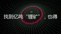 找到亿吨“锂矿”�
，也得算算经济账