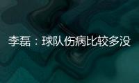 李磊：球队伤病比较多没办法选择离开	，争取赛季结束拿到冠军