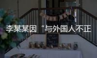 李某某因“与外国人不正当交往”被大学实名公告拟开除，律师�：无法律依据且涉嫌侵犯隐私