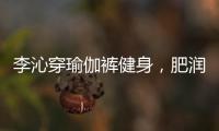 李沁穿瑜伽裤健身
，肥润撩人
，这也许就是生活吧