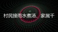 村民接雨水煮汤、家属千里寻人
：晚点三天的列车终抵京