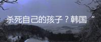 杀死自己的孩子	？韩国“幽灵婴儿”背后的残酷现实