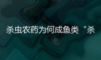 杀虫农药为何成鱼类“杀手”
？投放到水域后有何危害？