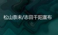 松山奈未/志田千阳宣布拆队，后者将与五十岚有纱搭档参赛