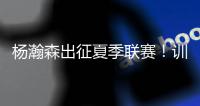 杨瀚森出征夏季联赛
！训练视频曝光：扮演战术核心+轻松空接