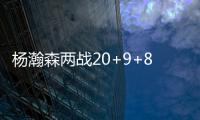 杨瀚森两战20+9+8�：隔扣成最大亮点 连续两场下半场仅2分暴露短板