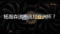 杨瀚森该不该打亚洲杯
？