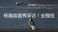 杨瀚森首秀采访
！全程低调总结问题太谦逊，比卢普斯通道给足肯定