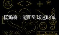 杨瀚森：能听到球迷呐喊&很感谢他们支持 要更努力才能配得上这些