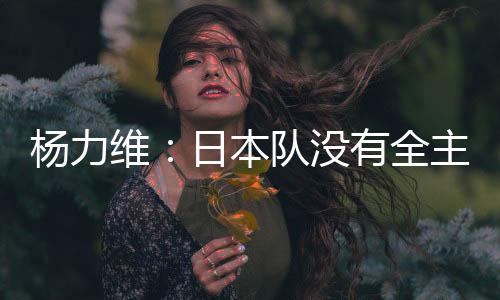 赛后杨力维接受了采访