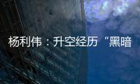 杨利伟：升空经历“黑暗”26秒 一度以为自己要牺牲了