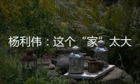 杨利伟：这个“家”太大，太羡慕他们了