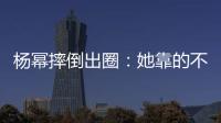 杨幂摔倒出圈	：她靠的不只是美貌，还有强大气场
！