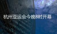 杭州亚运会今晚8时开幕	�，广东运动员将担任旗手