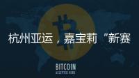 杭州亚运，嘉宝莉“新赛场”