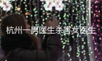 杭州一男医生杀害女医生后跳楼，警方通报