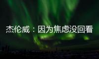 杰伦威
：因为焦虑没回看球队所有季后赛 但看了自己的高光集锦