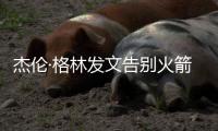 杰伦·格林发文告别火箭
：从第一天起的支持与爱意
，是我永远不会忘记的