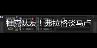 杜克队友！弗拉格谈马卢阿奇：我喜欢他 他已能展示三分技能