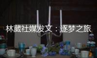 林葳社媒发文：逐梦之旅第一步 会义无反顾走下去