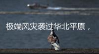 极端风灾袭过华北平原�，大棚农户成救灾重点