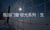 极加门窗·极光系列：生活美学的极致演绎