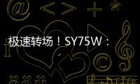 极速转场！SY75W：您点的“全能套餐”已送达	！