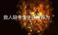 救人缺考学生获推荐为“中国好人”
！当地已授予其见义勇为称号