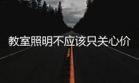教室照明不应该只关心价格	，LED教室灯质量更为重要