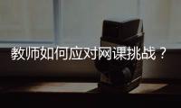 教师如何应对网课挑战
�？观念要改变，心理要煅炼