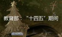 教育部：“十四五”期间加快重点领域急需紧缺人才培养