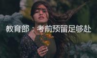 教育部
�：考前预留足够赴考时间