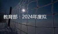 教育部	：2024年度拟新增专业535个，涉及353所高校