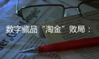 数字藏品“淘金”败局
：曾一张图片炒到上万�，如今百亿资金盘缩至三亿