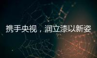 携手央视�，润立漆以新姿态诠释品牌张力