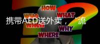 携带AED送外卖，“流动急救”汇聚时代暖意
