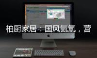 柏厨家居：国风氤氲，营造家居高级「仪式感」