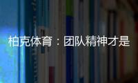 柏克体育：团队精神才是企业之魂