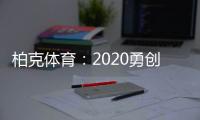 柏克体育：2020勇创新佳绩 2021扬帆再起航